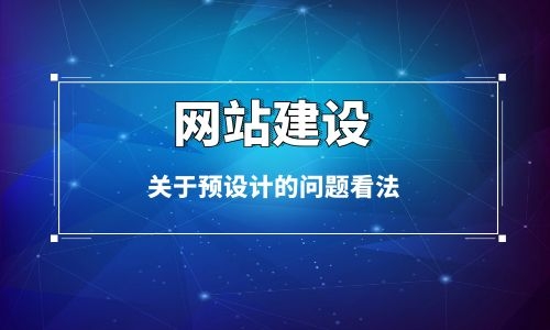 烏魯木齊網(wǎng)站建設(shè)中關(guān)于預(yù)設(shè)計(jì)問題的看法